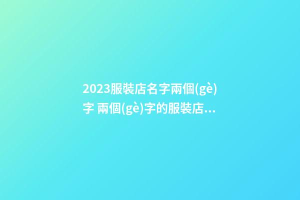 2023服裝店名字兩個(gè)字 兩個(gè)字的服裝店名字-第1張-店鋪起名-玄機(jī)派